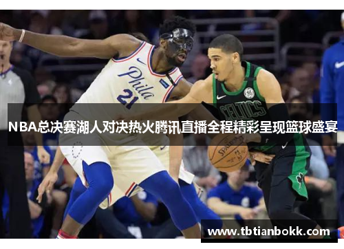 NBA总决赛湖人对决热火腾讯直播全程精彩呈现篮球盛宴